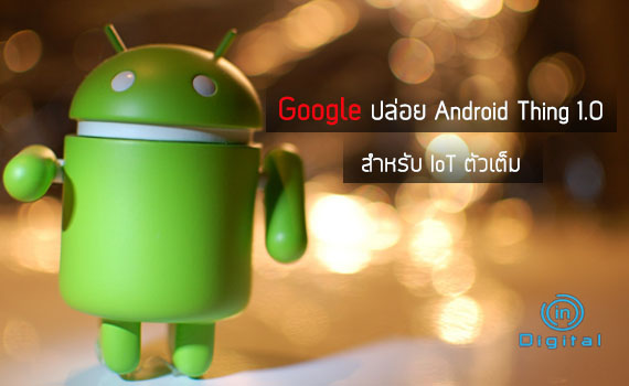 Google ปล่อย Android Thing 1.0 สำหรับ IoT ตัวเต็ม