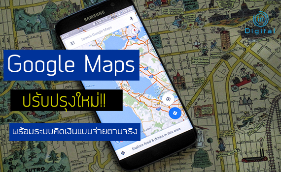 Google Maps ปรับปรุงใหม่ พร้อมระบบคิดเงินแบบจ่ายตามจริง